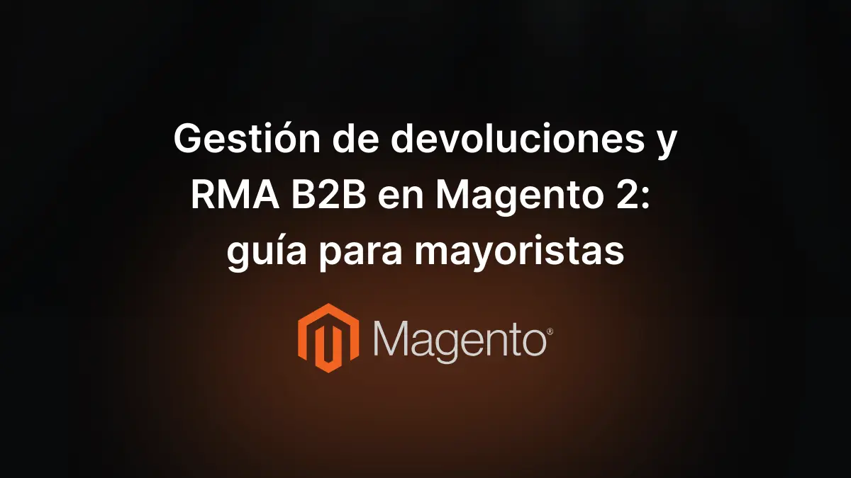 Gestión de devoluciones y RMA B2B en Magento 2: guía para mayoristas