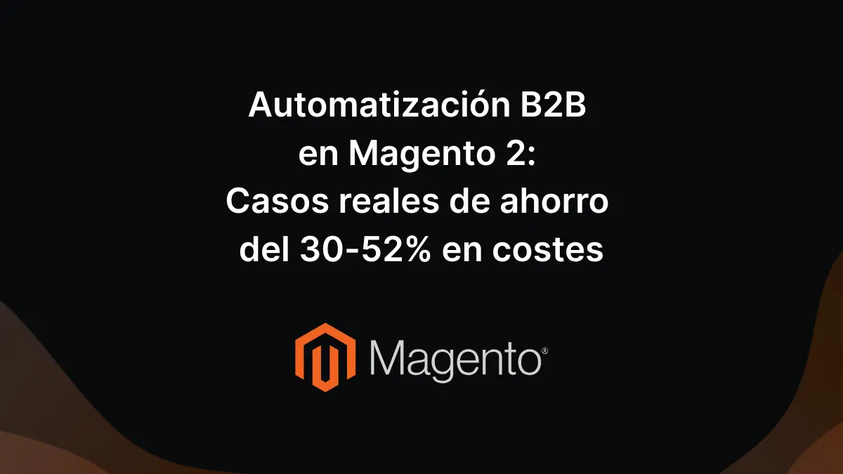 Automatización en Magento: Casos reales de ahorro del 30-52% en costes