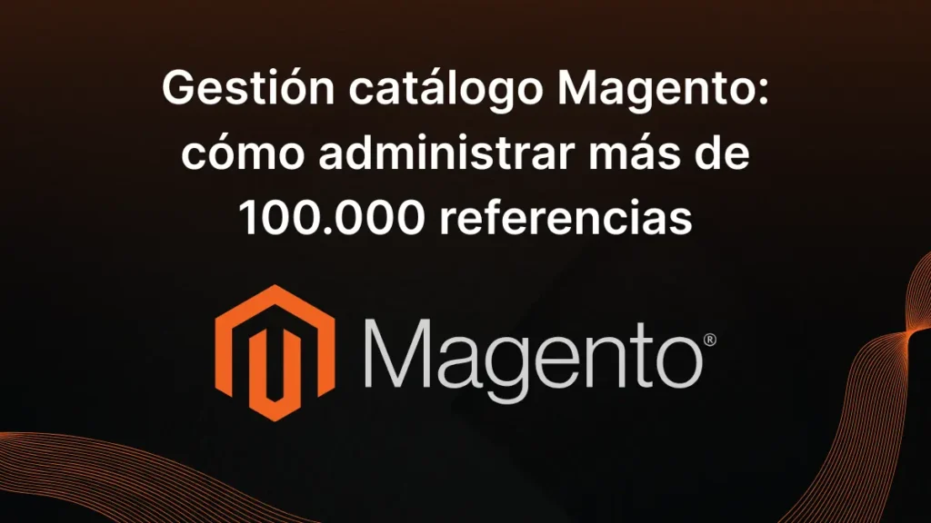 Gestión catálogo Magento: cómo administrar más de 100.000 referencias