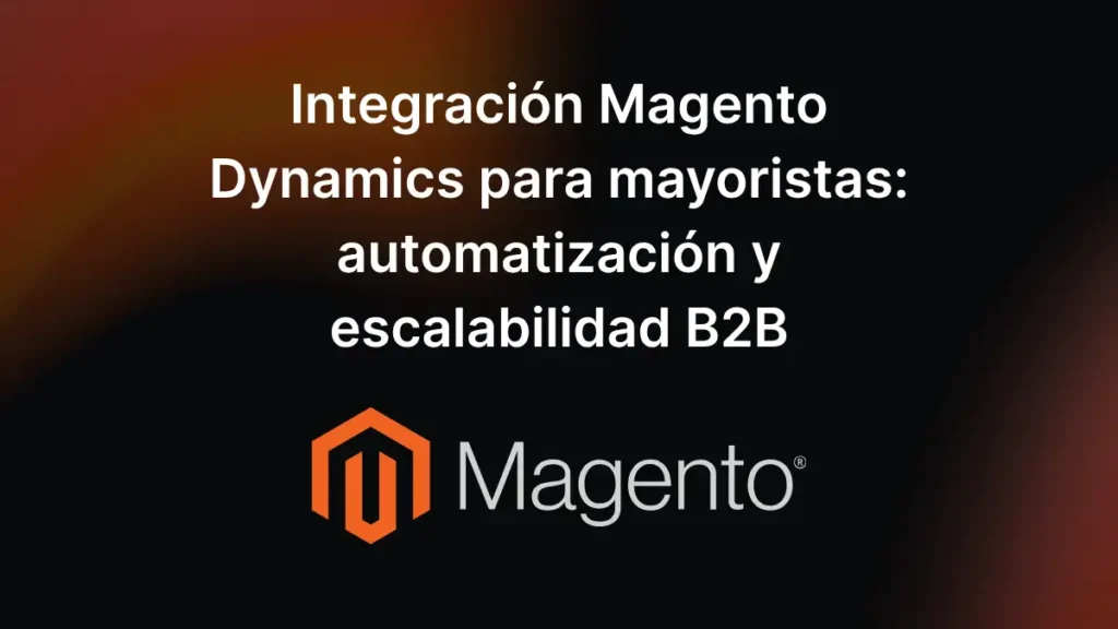 Integración Magento Dynamics para mayoristas: automatización y escalabilidad B2B