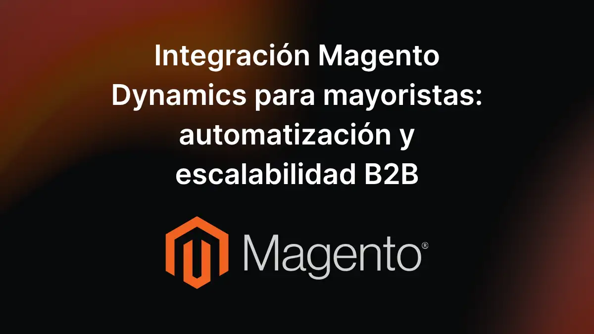 Integración Magento Dynamics para mayoristas: automatización y escalabilidad B2B