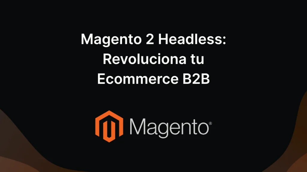 Magento 2 Headless Revoluciona tu Ecommerce B2B
