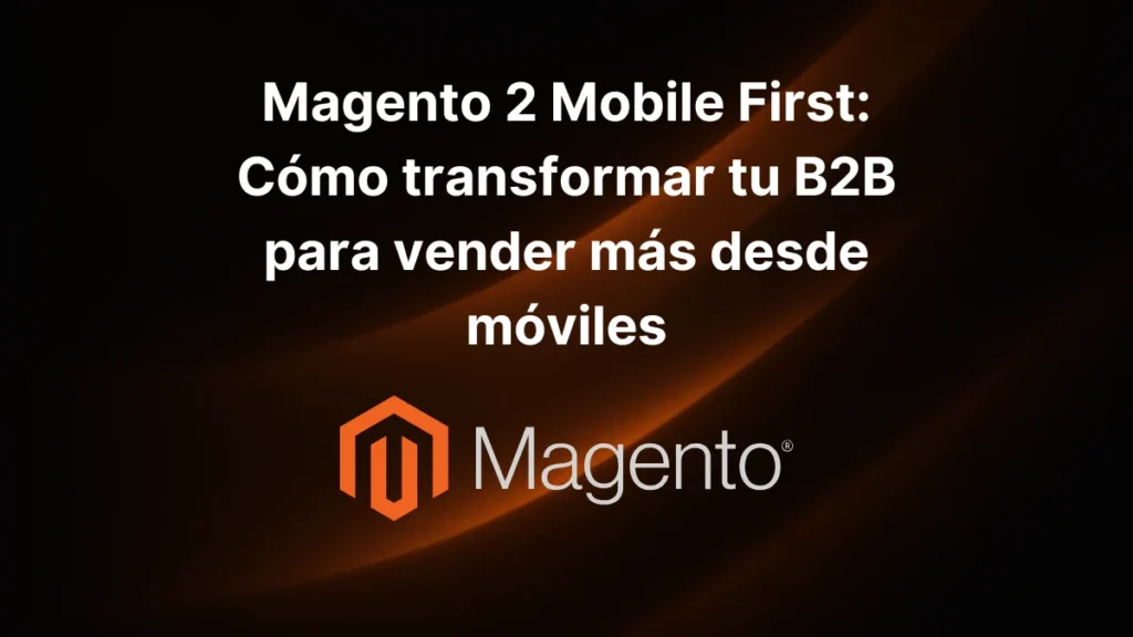 Magento 2 Mobile First_ Cómo transformar tu B2B para vender más desde móviles