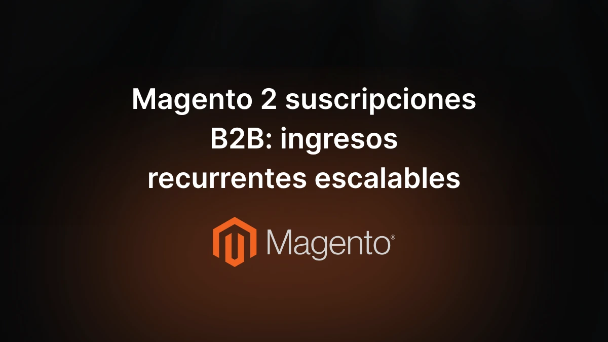 Magento 2 suscripciones B2B ingresos recurrentes escalables