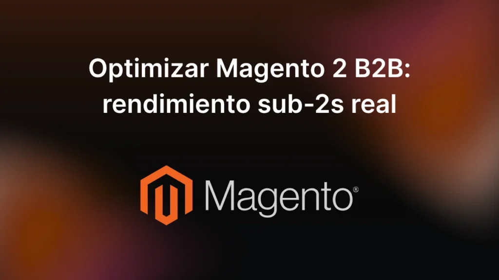 Optimizar Magento 2 B2B rendimiento sub-2s real